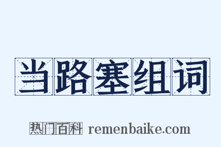 当路塞组词是什么意思的图片
